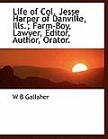 Life of Col. Jesse Harper of Danville, Ills.; Farm-Boy, Lawyer, Editor, Author, Orator.
