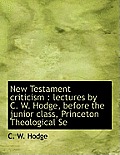 New Testament Criticism: Lectures by C. W. Hodge, Before the Junior Class, Princeton Theological Se