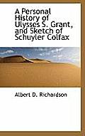 A Personal History of Ulysses S. Grant, and Sketch of Schuyler Colfax