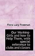 Our Working-Girls and How to Help Them, with Special Reference to Clubs and Classes