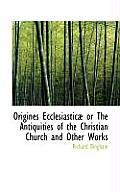 Origines Ecclesiastic or the Antiquities of the Christian Church and Other Works