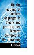 On the Teaching of Modern Languages in Theory and Practice; Two Lectures Delivered in the University