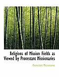 Religions of Mission Fields as Viewed by Protestant Missionaries