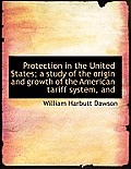 Protection in the United States; A Study of the Origin and Growth of the American Tariff System, and