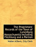 The Proprietors' Records of the Town of Lunenburg Massachusetts Including Fitchburg and a Portion