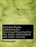 Selected Poems Containing the Selections Prescribed for the Junior Matriculation and Junior Leaving
