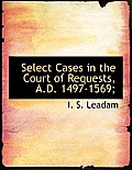 Select Cases in the Court of Requests, A.D. 1497-1569;