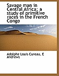 Savage Man in Central Africa; A Study of Primitive Races in the French Congo