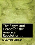 The Sages and Heroes of the American Revolution ..