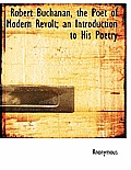 Robert Buchanan, the Poet of Modern Revolt; An Introduction to His Poetry