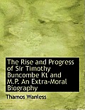 The Rise and Progress of Sir Timothy Buncombe Kt and M.P. an Extra-Moral Biography