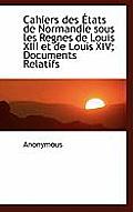 Cahiers Des Tats de Normandie Sous Les Regnes de Louis XIII Et de Louis XIV; Documents Relatifs