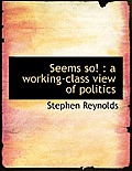 Seems So!: A Working-Class View of Politics