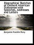 Biographical Sketches of Eminent American Statesmen with Speeches, Addresses and Letters