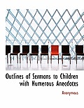 Outlines of Sermons to Children with Numerous Anecdotes