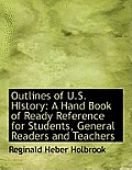 Outlines of U.S. History: A Hand Book of Ready Reference for Students, General Readers and Teachers