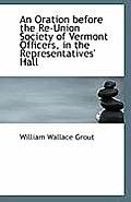 An Oration Before the Re-Union Society of Vermont Officers, in the Representatives' Hall