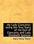 My Lady Clancarty; Being the True Story of the Earl of Clancarty and Lady Elizabeth Spencer