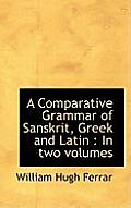 A Comparative Grammar of Sanskrit, Greek and Latin: In Two Volumes