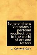 Some Eminent Victorians: Personal Recollections in the World of Art and Letters