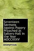Seventeen Sermons Against Popery Preached at Salters-Hall in the Year MDCCXXXV