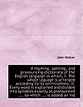 A Rhyming, Spelling, and Pronouncing Dictionary of the English Language in Which, I. the Whole Lagua