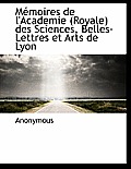 M Moires de L'Academie (Royale) Des Sciences, Belles-Lettres Et Arts de Lyon