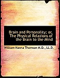 Brain and Personality; Or, the Physical Relations of the Brain to the Mind
