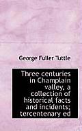 Three Centuries in Champlain Valley, a Collection of Historical Facts and Incidents; Tercentenary Ed