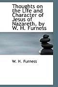 Thoughts on the Life and Character of Jesus of Nazareth, by W. H. Furness