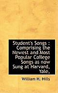 Student's Songs: Comprising the Newest and Most Popular College Songs as Now Sung at Harvard, Yale,