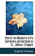 Christ in Modern Life Sermons Preached in St. James Chapel,