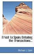 A Visit to Spain; Detailing the Transactions...