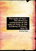 The Unity of Italy: The American Celebration of the Unity of Italy, at the Academy of Music, New Yo