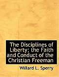 The Disciplines of Liberty; The Faith and Conduct of the Christian Freeman
