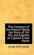 The Conquest of the Missouri Being the Story of the Life and Exploits of Captain Grant Marsh