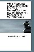 Mine Accounts and Mining Book-Keeping: A Manual for the Use of Students, Managers of Metalliferous