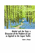 Alcohol and the State a Discussion of the Problem of Law as Applied to the Liquor Traffic