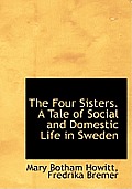 The Four Sisters. a Tale of Social and Domestic Life in Sweden