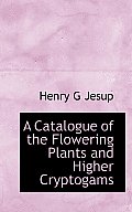 A Catalogue of the Flowering Plants and Higher Cryptogams