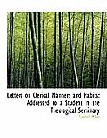 Letters on Clerical Manners and Habits: Addressed to a Student in the Theological Seminary