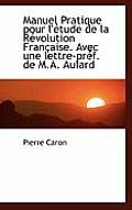 Manuel Pratique Pour L'Etude de La Revolution Francaise. Avec Une Lettre-Pref. de M.A. Aulard