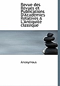 Revue Des Revues Et Publications D'Acad Mies Relatives A L'Antiquit Classique
