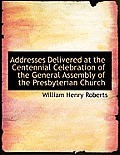 Addresses Delivered at the Centennial Celebration of the General Assembly of the Presbyterian Church