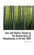 Acts and Resolves Passed by the General Court of Massachusetts in the Year 1870