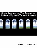 Bible Baptism, or the Emmerser Instructed, from Various Suorces