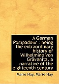 A German Pompadour: Being the Extraordinary History of Wilhelmine Von Gr Venitz, a Narrative of the