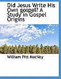 Did Jesus Write His Own Gospel? a Study in Gospel Origins
