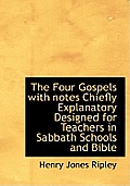 The Four Gospels with Notes Chiefly Explanatory Designed for Teachers in Sabbath Schools and Bible