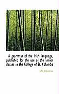 A Grammar of the Irish Language, Published for the Use of the Senior Classes in the College of St. C